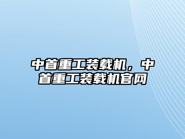 中首重工裝載機，中首重工裝載機官網