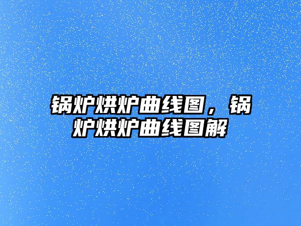 鍋爐烘爐曲線圖，鍋爐烘爐曲線圖解