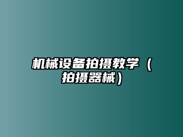 機械設(shè)備拍攝教學(xué)（拍攝器械）