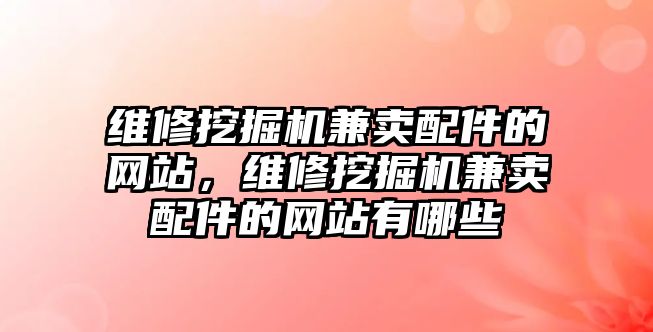 維修挖掘機(jī)兼賣配件的網(wǎng)站，維修挖掘機(jī)兼賣配件的網(wǎng)站有哪些