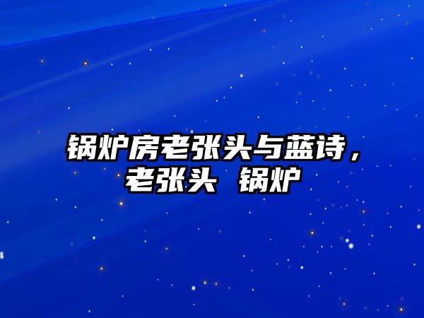 鍋爐房老張頭與藍(lán)詩，老張頭 鍋爐