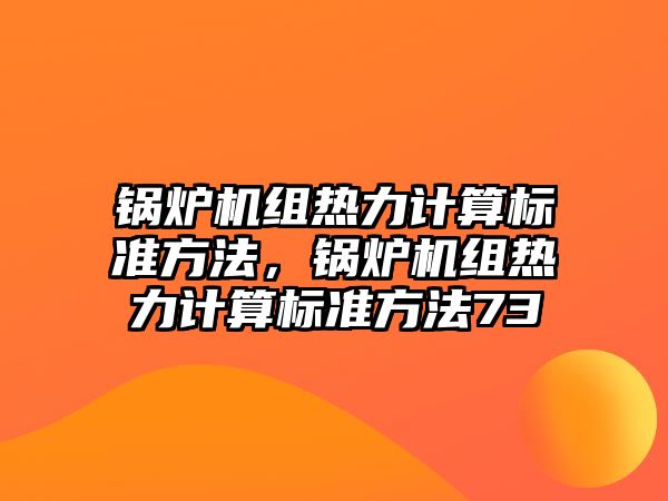 鍋爐機組熱力計算標(biāo)準(zhǔn)方法，鍋爐機組熱力計算標(biāo)準(zhǔn)方法73