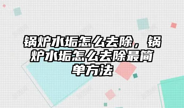 鍋爐水垢怎么去除，鍋爐水垢怎么去除最簡(jiǎn)單方法