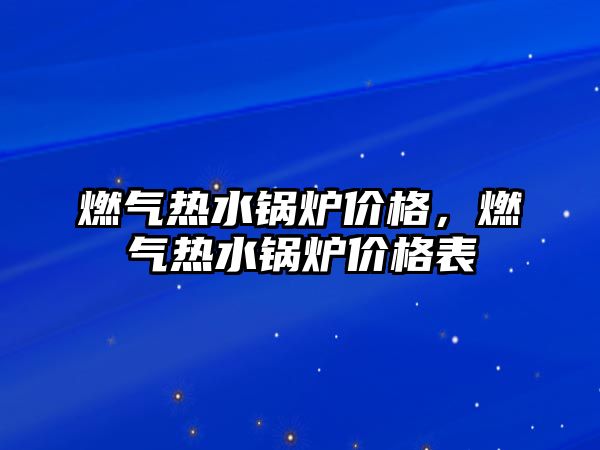 燃氣熱水鍋爐價格，燃氣熱水鍋爐價格表