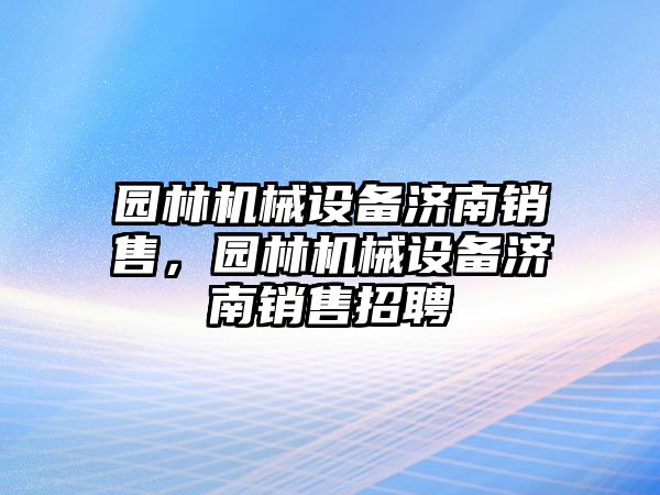 園林機(jī)械設(shè)備濟(jì)南銷售，園林機(jī)械設(shè)備濟(jì)南銷售招聘