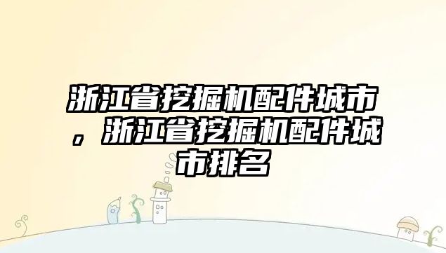 浙江省挖掘機配件城市，浙江省挖掘機配件城市排名