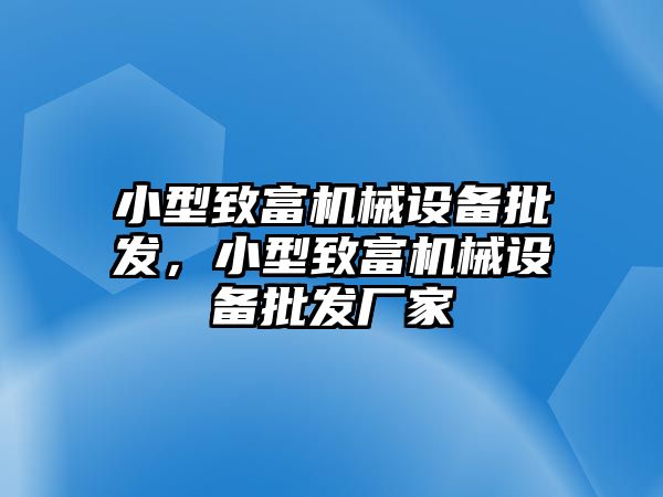 小型致富機(jī)械設(shè)備批發(fā)，小型致富機(jī)械設(shè)備批發(fā)廠家