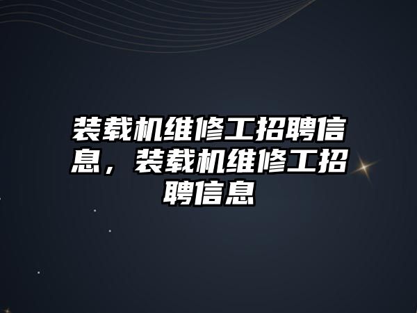 裝載機(jī)維修工招聘信息，裝載機(jī)維修工招聘信息