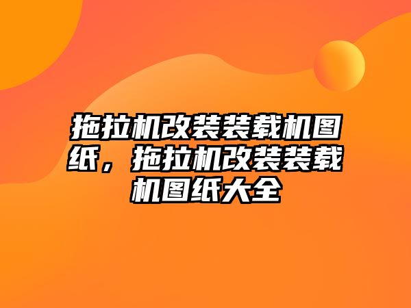 拖拉機(jī)改裝裝載機(jī)圖紙，拖拉機(jī)改裝裝載機(jī)圖紙大全