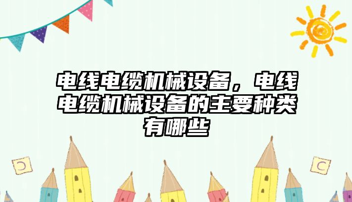 電線電纜機械設(shè)備，電線電纜機械設(shè)備的主要種類有哪些