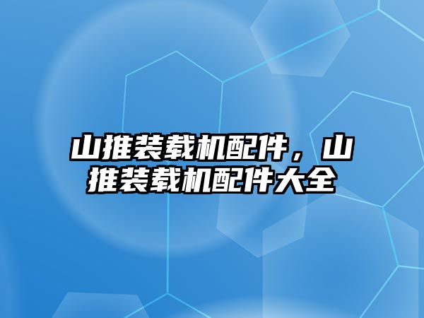 山推裝載機配件，山推裝載機配件大全