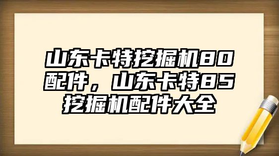 山東卡特挖掘機80配件，山東卡特85挖掘機配件大全