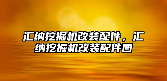 匯納挖掘機改裝配件，匯納挖掘機改裝配件圖