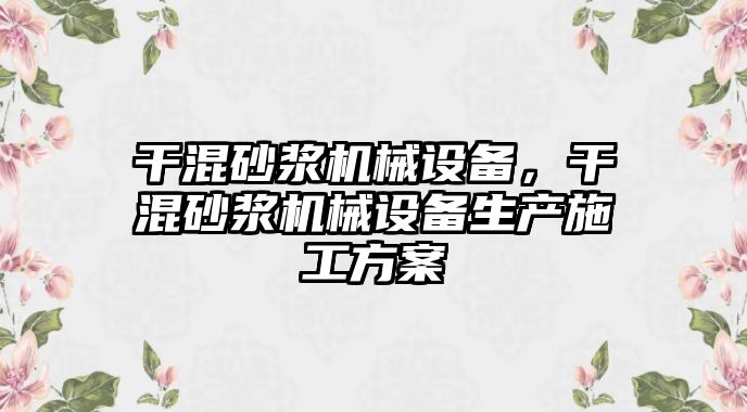 干混砂漿機械設備，干混砂漿機械設備生產(chǎn)施工方案