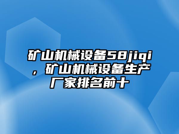 礦山機械設(shè)備58jiqi，礦山機械設(shè)備生產(chǎn)廠家排名前十