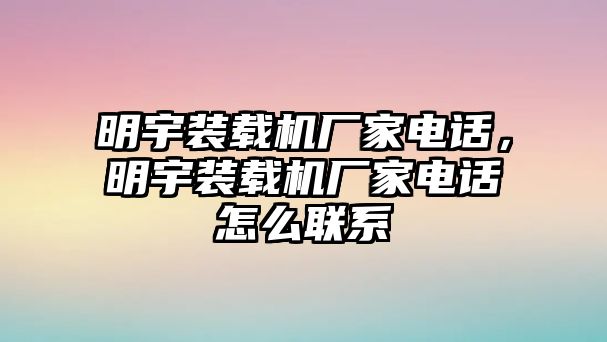 明宇裝載機廠家電話，明宇裝載機廠家電話怎么聯(lián)系