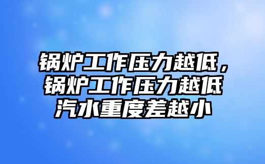 鍋爐工作壓力越低，鍋爐工作壓力越低汽水重度差越小