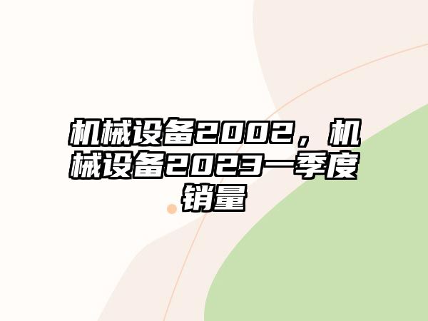 機械設(shè)備2002，機械設(shè)備2023一季度銷量