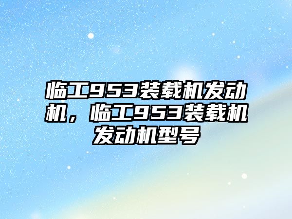 臨工953裝載機發(fā)動機，臨工953裝載機發(fā)動機型號