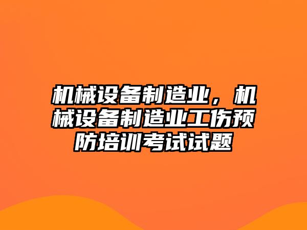 機械設(shè)備制造業(yè)，機械設(shè)備制造業(yè)工傷預(yù)防培訓考試試題