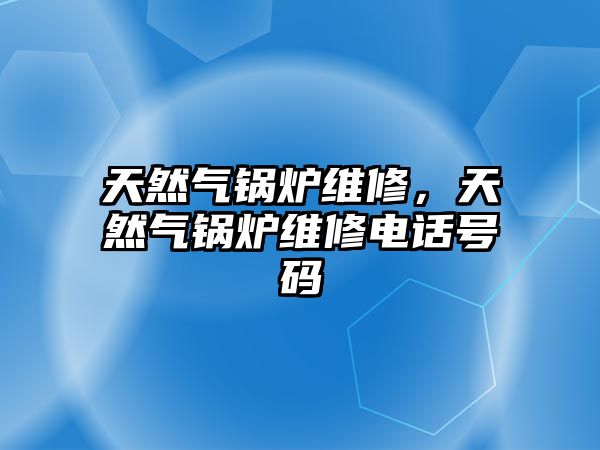 天然氣鍋爐維修，天然氣鍋爐維修電話號碼