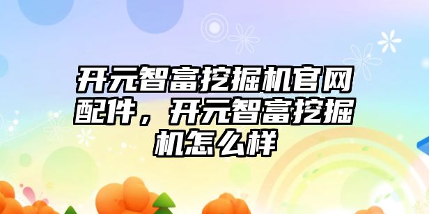 開元智富挖掘機官網(wǎng)配件，開元智富挖掘機怎么樣