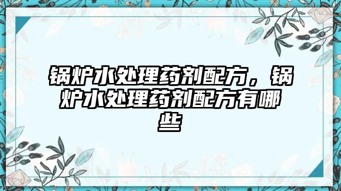 鍋爐水處理藥劑配方，鍋爐水處理藥劑配方有哪些