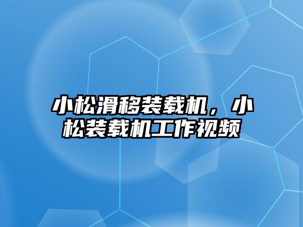 小松滑移裝載機，小松裝載機工作視頻