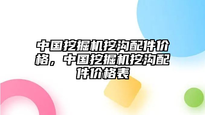 中國挖掘機挖溝配件價格，中國挖掘機挖溝配件價格表