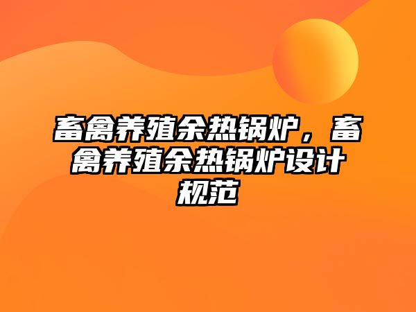 畜禽養(yǎng)殖余熱鍋爐，畜禽養(yǎng)殖余熱鍋爐設(shè)計(jì)規(guī)范