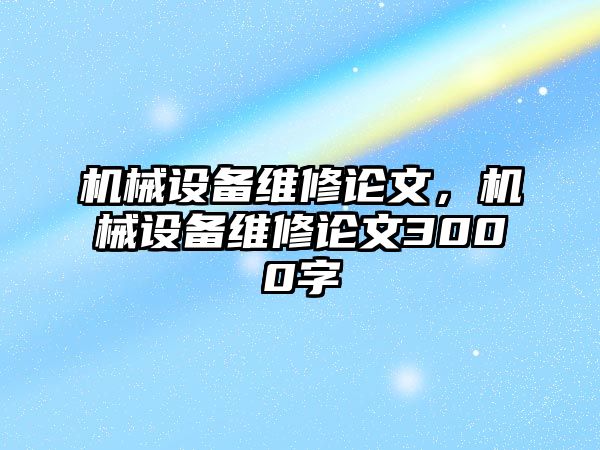 機(jī)械設(shè)備維修論文，機(jī)械設(shè)備維修論文3000字