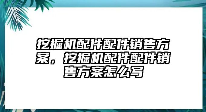 挖掘機(jī)配件配件銷售方案，挖掘機(jī)配件配件銷售方案怎么寫