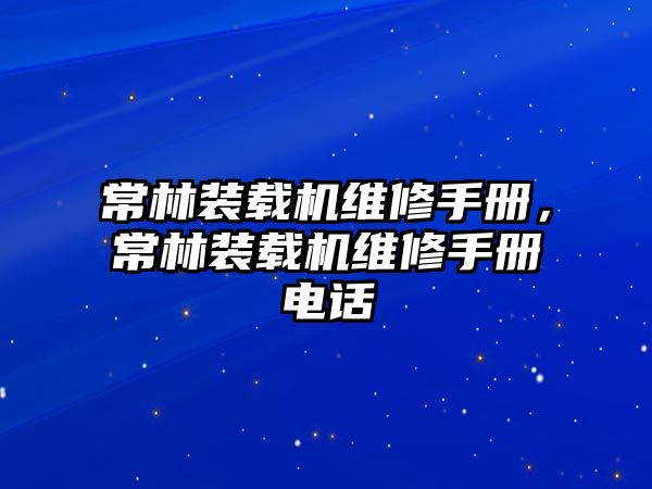 常林裝載機維修手冊，常林裝載機維修手冊電話