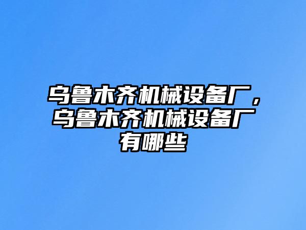 烏魯木齊機(jī)械設(shè)備廠，烏魯木齊機(jī)械設(shè)備廠有哪些