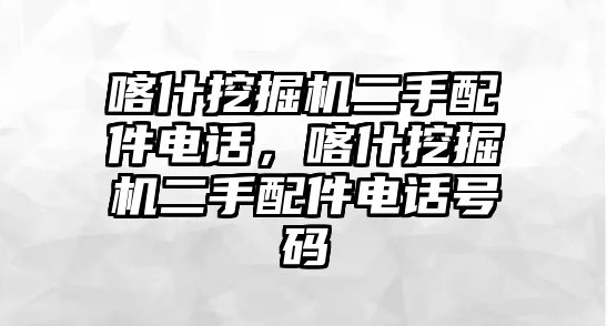 喀什挖掘機(jī)二手配件電話(huà)，喀什挖掘機(jī)二手配件電話(huà)號(hào)碼