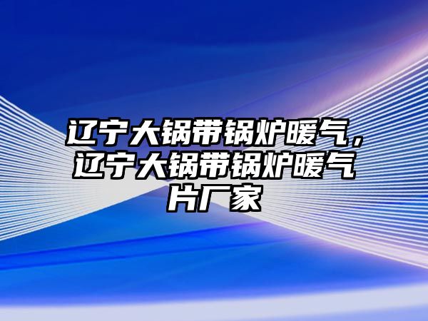 遼寧大鍋帶鍋爐暖氣，遼寧大鍋帶鍋爐暖氣片廠家