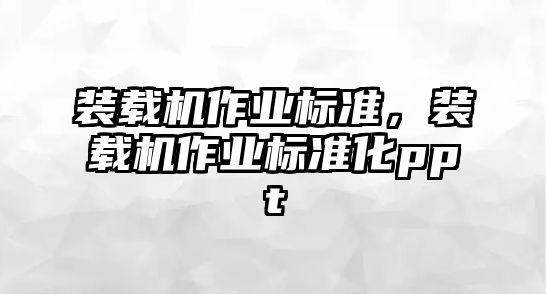 裝載機作業(yè)標準，裝載機作業(yè)標準化ppt