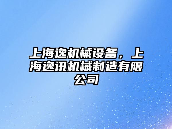 上海逸機械設(shè)備，上海逸訊機械制造有限公司