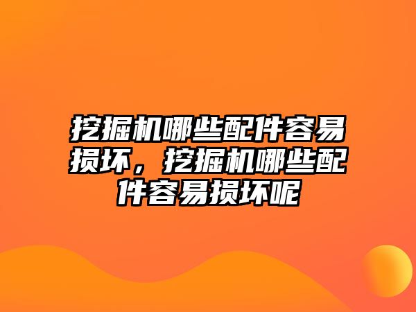 挖掘機哪些配件容易損壞，挖掘機哪些配件容易損壞呢