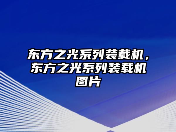 東方之光系列裝載機，東方之光系列裝載機圖片