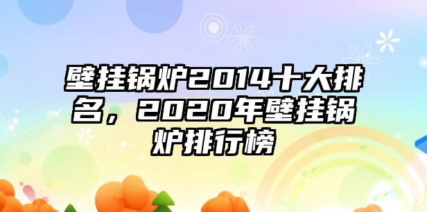 壁掛鍋爐2014十大排名，2020年壁掛鍋爐排行榜