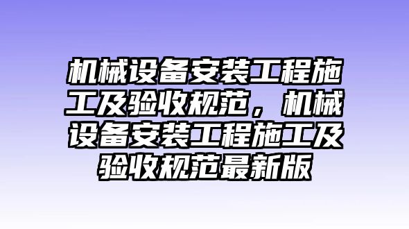 機械設(shè)備安裝工程施工及驗收規(guī)范，機械設(shè)備安裝工程施工及驗收規(guī)范最新版