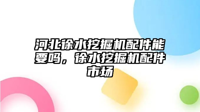 河北徐水挖掘機配件能要嗎，徐水挖掘機配件市場