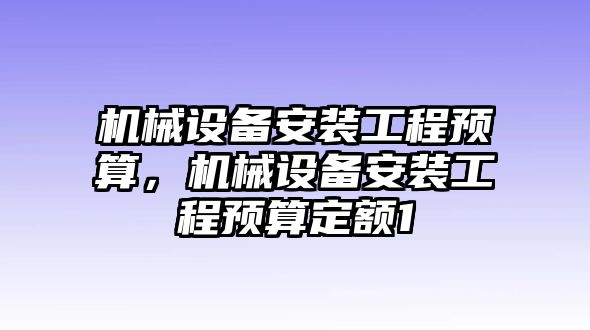 機械設(shè)備安裝工程預(yù)算，機械設(shè)備安裝工程預(yù)算定額1