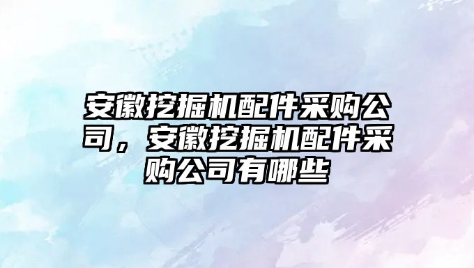 安徽挖掘機(jī)配件采購公司，安徽挖掘機(jī)配件采購公司有哪些