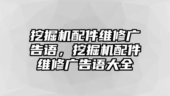 挖掘機配件維修廣告語，挖掘機配件維修廣告語大全