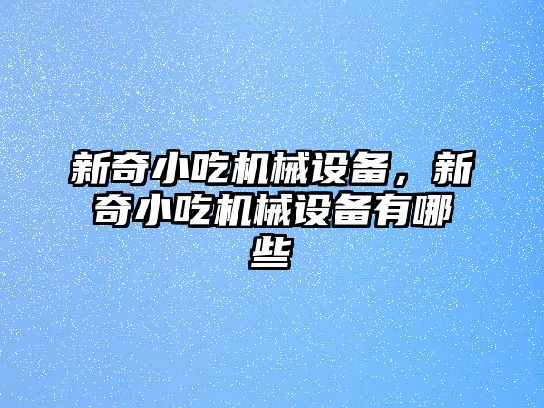 新奇小吃機械設(shè)備，新奇小吃機械設(shè)備有哪些