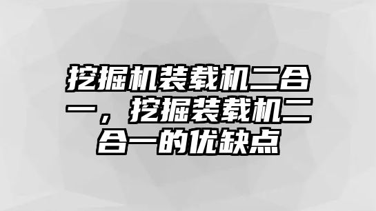 挖掘機(jī)裝載機(jī)二合一，挖掘裝載機(jī)二合一的優(yōu)缺點(diǎn)