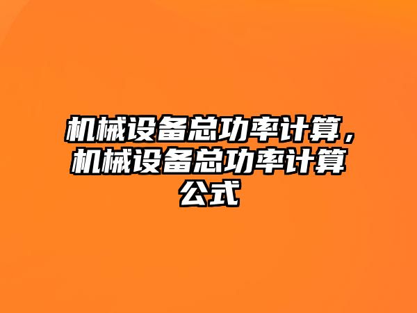 機(jī)械設(shè)備總功率計(jì)算，機(jī)械設(shè)備總功率計(jì)算公式