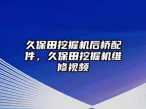 久保田挖掘機(jī)后橋配件，久保田挖掘機(jī)維修視頻